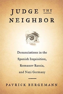 Judge Thy Neighbor : Denunciations in the Spanish Inquisition, Romanov Russia, and Nazi Germany