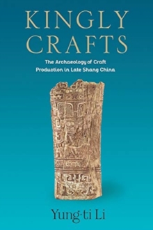 Kingly Crafts : The Archaeology of Craft Production in Late Shang China