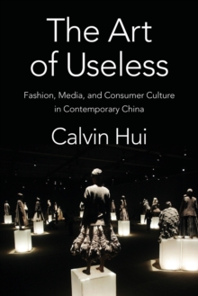 The Art of Useless : Fashion, Media, and Consumer Culture in Contemporary China