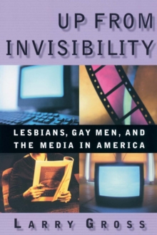 Up from Invisibility : Lesbians, Gay Men, and the Media in America