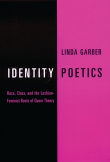 Identity Poetics : Race, Class, and the Lesbian-Feminist Roots of Queer Theory