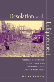 Desolation and Enlightenment : Political Knowledge After Total War, Totalitarianism, and the Holocaust