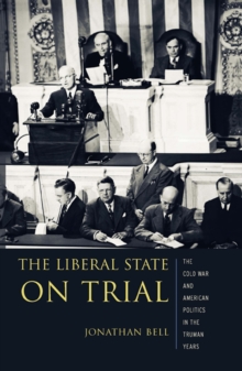 The Liberal State on Trial : The Cold War and American Politics in the Truman Years
