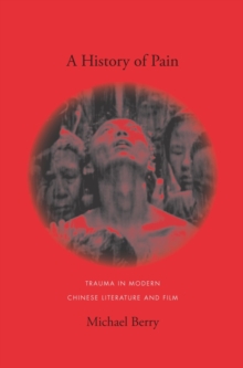 A History of Pain : Trauma in Modern Chinese Literature and Film