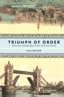 Triumph of Order : Democracy and Public Space in New York and London