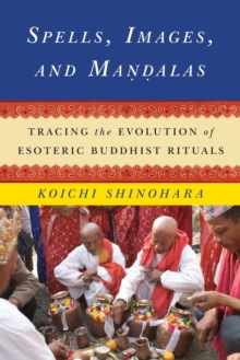 Spells, Images, and Mandalas : Tracing the Evolution of Esoteric Buddhist Rituals
