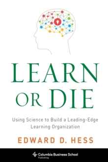 Learn or Die : Using Science to Build a Leading-Edge Learning Organization