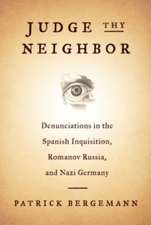 Judge Thy Neighbor : Denunciations in the Spanish Inquisition, Romanov Russia, and Nazi Germany