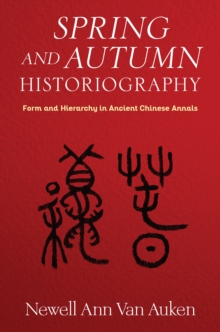 Spring and Autumn Historiography : Form and Hierarchy in Ancient Chinese Annals