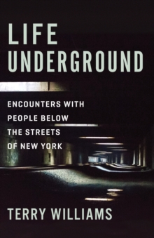 Life Underground : Encounters with People Below the Streets of New York