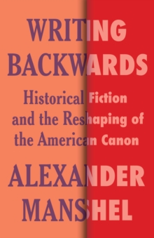 Writing Backwards : Historical Fiction and the Reshaping of the American Canon
