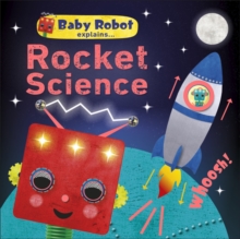 Baby Robot Explains... Rocket Science : Big ideas for little learners