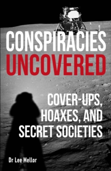 Conspiracies Uncovered : Cover-ups, Hoaxes and Secret Societies