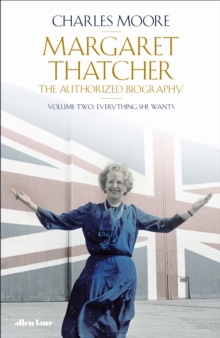 Margaret Thatcher : The Authorized Biography, Volume Two: Everything She Wants