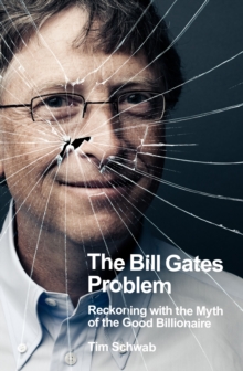 The Bill Gates Problem : Reckoning with the Myth of the Good Billionaire