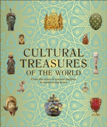 Cultural Treasures of the World : From the Relics of Ancient Empires to Modern-Day Icons