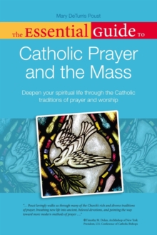 The Essential Guide to Catholic Prayer and the Mass : Deepen Your Spiritual Life Through the Catholic Traditions of Prayer and Worship