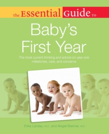The Essential Guide to Baby's First Year : The Most Current Thinking and Advice on Year-One Milestones, Care, and Concerns