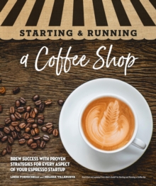 Starting & Running a Coffee Shop : Brew Success with Proven Strategies for Every Aspect of Your Espresso Startup