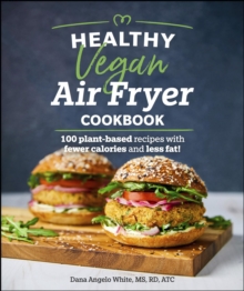 Healthy Vegan Air Fryer Cookbook : 100 Plant-Based Recipes with Fewer Calories and Less Fat
