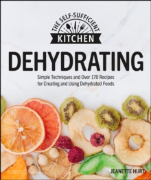 Dehydrating : Simple Techniques and Over 170 Recipes for Creating and Using Dehydrated Foods