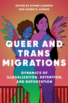 Queer and Trans Migrations : Dynamics of Illegalization, Detention, and Deportation