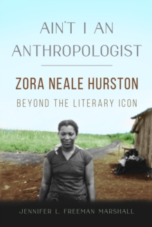 Ain't I an Anthropologist : Zora Neale Hurston Beyond the Literary Icon