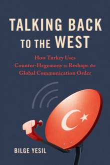 Talking Back to the West : How Turkey Uses Counter-Hegemony to Reshape the Global Communication Order