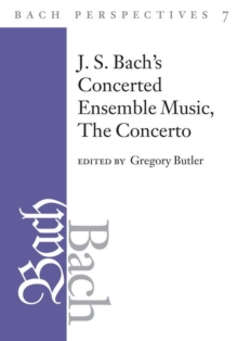 Bach Perspectives, Volume 7 : J. S. Bach's Concerted Ensemble Music: The Concerto