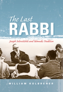 The Last Rabbi : Joseph Soloveitchik and Talmudic Tradition
