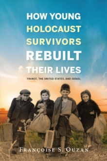 How Young Holocaust Survivors Rebuilt Their Lives : France, the United States, and Israel