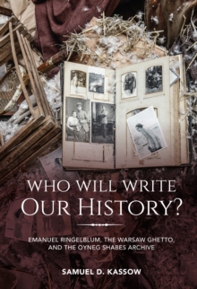 Who Will Write Our History? : Emanuel Ringelblum, the Warsaw Ghetto, and the Oyneg Shabes Archive
