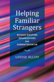 Helping Familiar Strangers : Refugee Diaspora Organizations and Humanitarianism