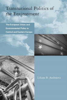 Transnational Politics of the Environment : The European Union and Environmental Policy in Central and Eastern Europe