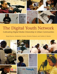 The Digital Youth Network : Cultivating Digital Media Citizenship in Urban Communities