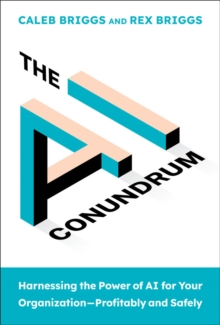 The AI Conundrum : Harnessing the Power of AI for Your Organization-Profitably and Safely