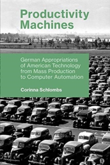 Productivity Machines : German Appropriations of American Technology from Mass Production to Computer Automation