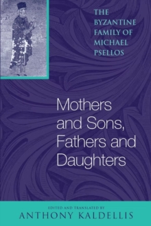 Mothers and Sons, Fathers and Daughters : The Byzantine Family of Michael Psellos