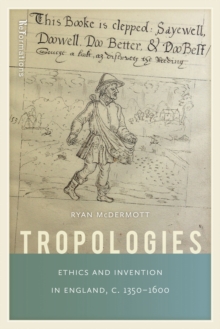Tropologies : Ethics and Invention in England, c.1350-1600