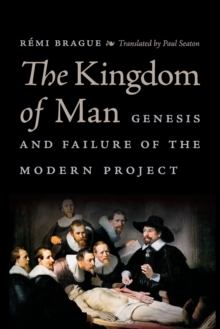 The Kingdom of Man : Genesis and Failure of the Modern Project