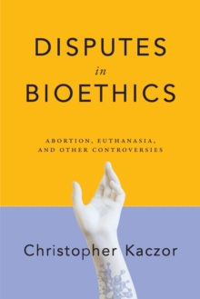 Disputes in Bioethics : Abortion, Euthanasia, and Other Controversies