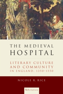 The Medieval Hospital : Literary Culture and Community in England, 1350-1550