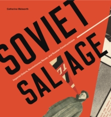 Soviet Salvage : Imperial Debris, Revolutionary Reuse, and Russian Constructivism