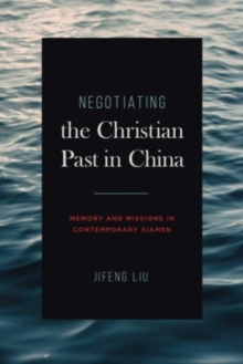 Negotiating the Christian Past in China : Memory and Missions in Contemporary Xiamen