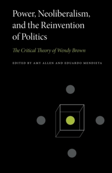 Power, Neoliberalism, and the Reinvention of Politics : The Critical Theory of Wendy Brown