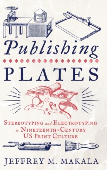 Publishing Plates : Stereotyping and Electrotyping in Nineteenth-Century US Print Culture
