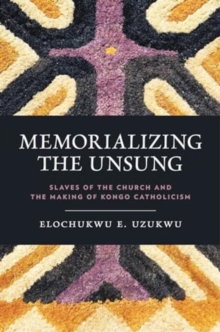 Memorializing the Unsung : Slaves of the Church and the Making of Kongo Catholicism