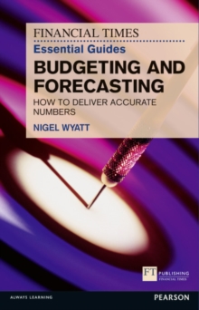 Financial Times Essential Guide to Budgeting and Forecasting, The : How to Deliver Accurate Numbers