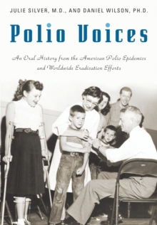 Polio Voices : An Oral History from the American Polio Epidemics and Worldwide Eradication Efforts