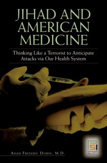 Jihad and American Medicine : Thinking Like a Terrorist to Anticipate Attacks via Our Health System
